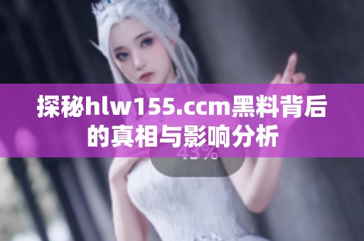 探秘hlw155.ccm黑料背后的真相与影响分析