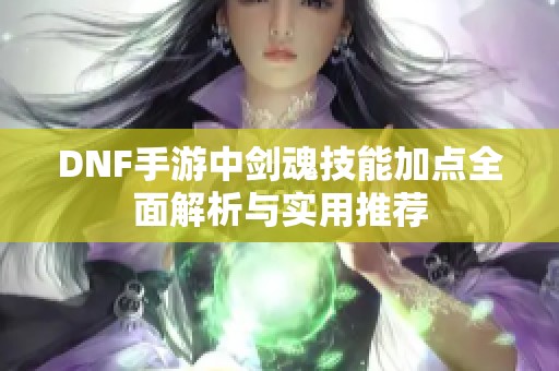 DNF手游中剑魂技能加点全面解析与实用推荐