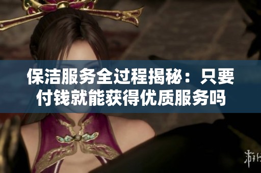 保洁服务全过程揭秘：只要付钱就能获得优质服务吗