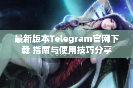 最新版本Telegram官网下载 指南与使用技巧分享