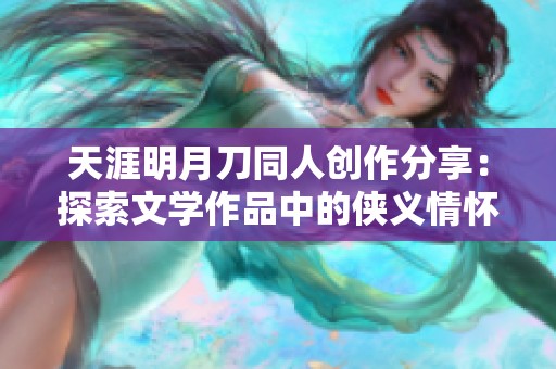 天涯明月刀同人创作分享：探索文学作品中的侠义情怀与江湖风云