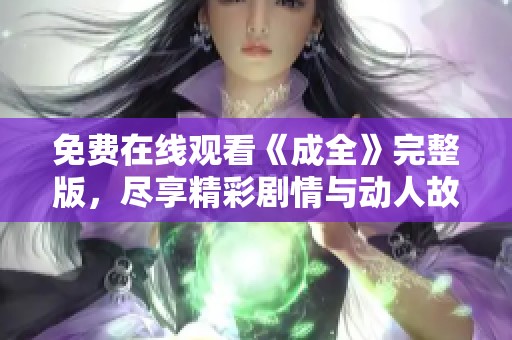 免费在线观看《成全》完整版，尽享精彩剧情与动人故事