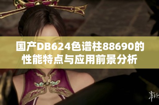 国产DB624色谱柱88690的性能特点与应用前景分析