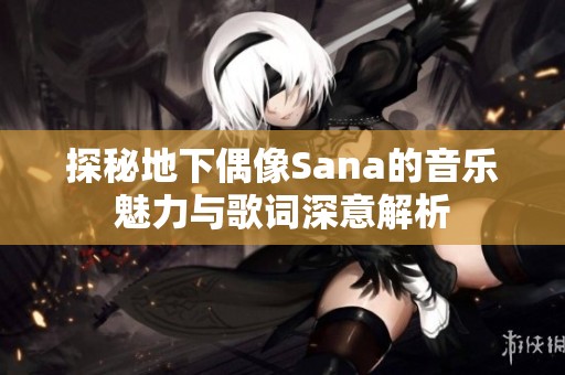 探秘地下偶像Sana的音乐魅力与歌词深意解析