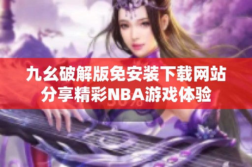 九幺破解版免安装下载网站分享精彩NBA游戏体验