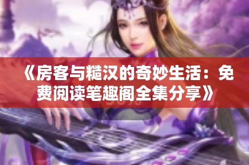 《房客与糙汉的奇妙生活：免费阅读笔趣阁全集分享》