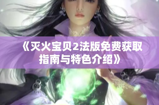 《灭火宝贝2法版免费获取指南与特色介绍》