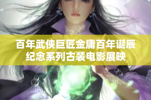 百年武侠巨匠金庸百年诞辰纪念系列古装电影展映