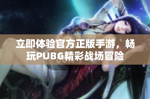 立即体验官方正版手游，畅玩PUBG精彩战场冒险