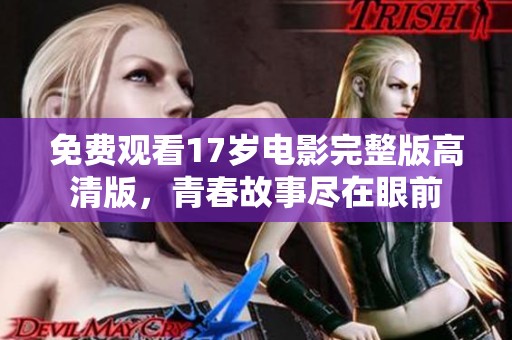 免费观看17岁电影完整版高清版，青春故事尽在眼前