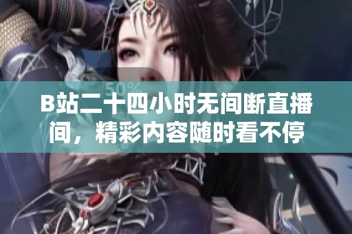 B站二十四小时无间断直播间，精彩内容随时看不停