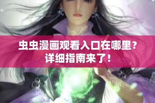 虫虫漫画观看入口在哪里？详细指南来了！