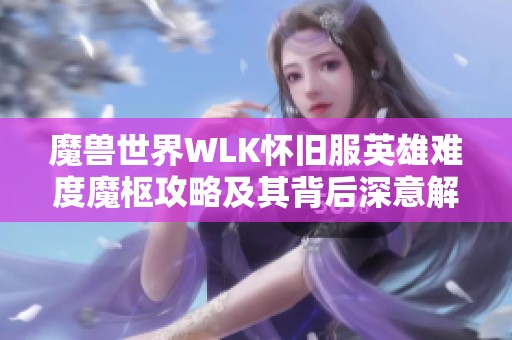 魔兽世界WLK怀旧服英雄难度魔枢攻略及其背后深意解析