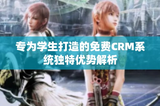 专为学生打造的免费CRM系统独特优势解析