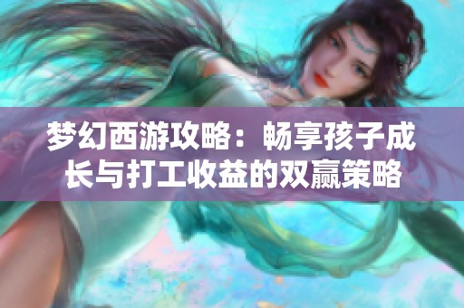 梦幻西游攻略：畅享孩子成长与打工收益的双赢策略