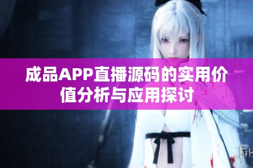 成品APP直播源码的实用价值分析与应用探讨