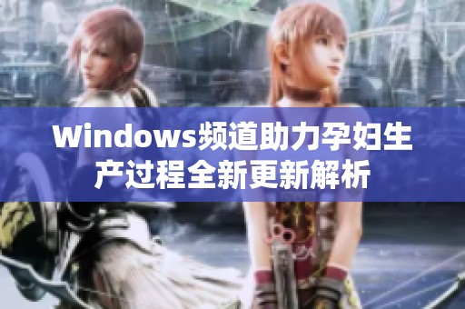 Windows频道助力孕妇生产过程全新更新解析