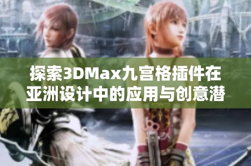 探索3DMax九宫格插件在亚洲设计中的应用与创意潜力