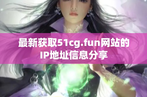 最新获取51cg.fun网站的IP地址信息分享