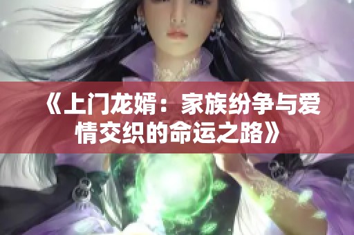 《上门龙婿：家族纷争与爱情交织的命运之路》