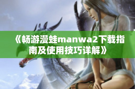 《畅游漫蛙manwa2下载指南及使用技巧详解》