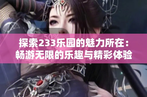 探索233乐园的魅力所在：畅游无限的乐趣与精彩体验