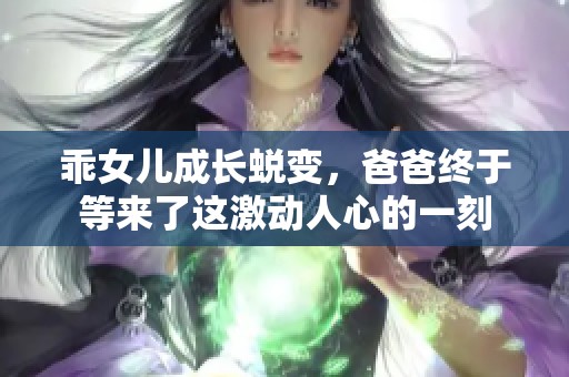 乖女儿成长蜕变，爸爸终于等来了这激动人心的一刻