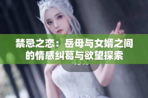 禁忌之恋：岳母与女婿之间的情感纠葛与欲望探索