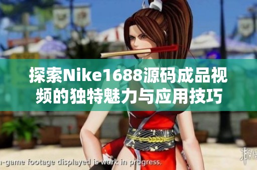 探索Nike1688源码成品视频的独特魅力与应用技巧