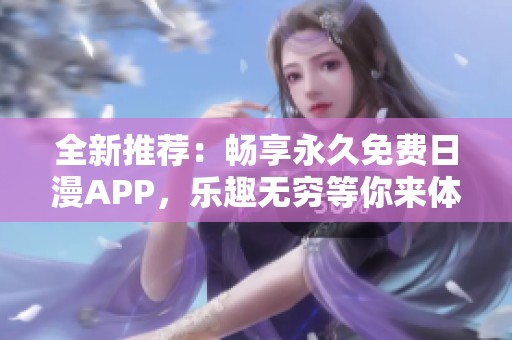 全新推荐：畅享永久免费日漫APP，乐趣无穷等你来体验