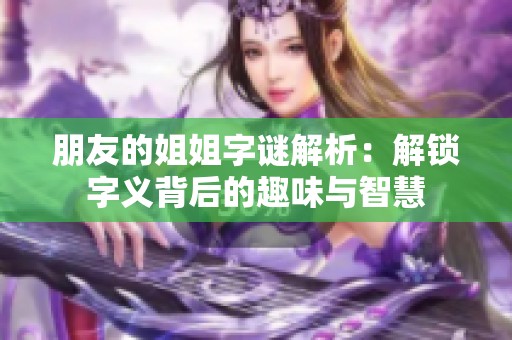 朋友的姐姐字谜解析：解锁字义背后的趣味与智慧