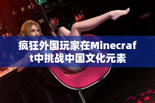 疯狂外国玩家在Minecraft中挑战中国文化元素