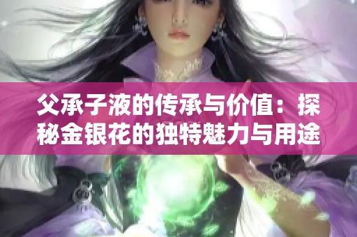 父承子液的传承与价值：探秘金银花的独特魅力与用途