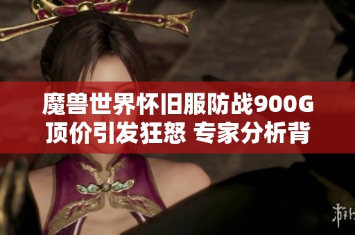 魔兽世界怀旧服防战900G顶价引发狂怒 专家分析背后原因