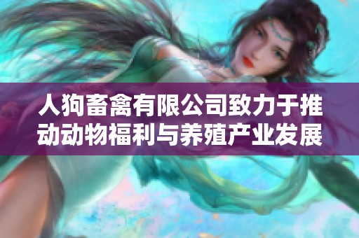 人狗畜禽有限公司致力于推动动物福利与养殖产业发展