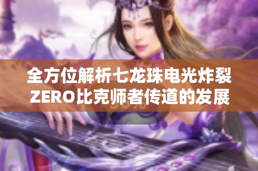 全方位解析七龙珠电光炸裂ZERO比克师者传道的发展路线