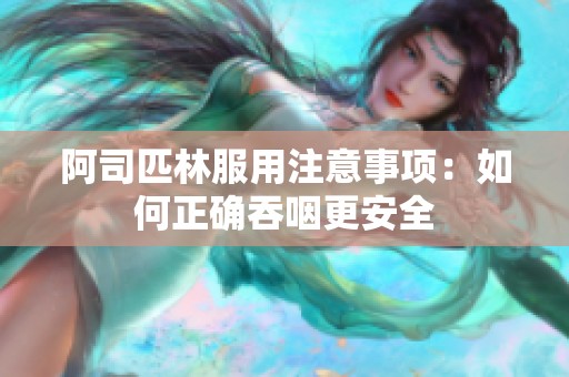 阿司匹林服用注意事项：如何正确吞咽更安全