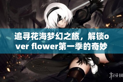 追寻花海梦幻之旅，解锁over flower第一季的奇妙篇章