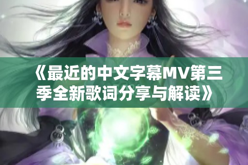 《最近的中文字幕MV第三季全新歌词分享与解读》