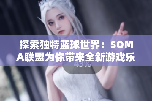 探索独特篮球世界：SOMA联盟为你带来全新游戏乐趣