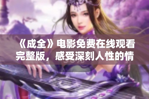 《成全》电影免费在线观看完整版，感受深刻人性的情感故事