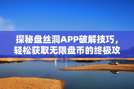 探秘盘丝洞APP破解技巧，轻松获取无限盘币的终极攻略