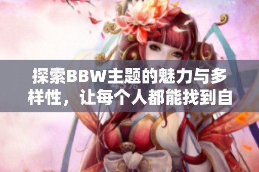 探索BBW主题的魅力与多样性，让每个人都能找到自信