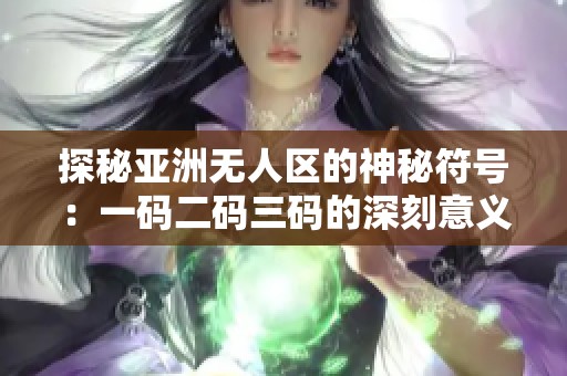 探秘亚洲无人区的神秘符号：一码二码三码的深刻意义