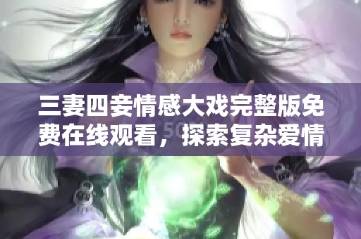 三妻四妾情感大戏完整版免费在线观看，探索复杂爱情故事