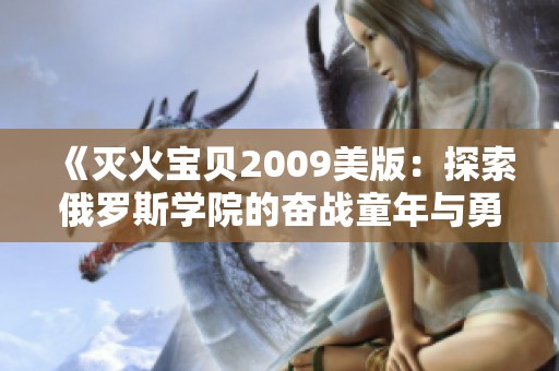 《灭火宝贝2009美版：探索俄罗斯学院的奋战童年与勇气》