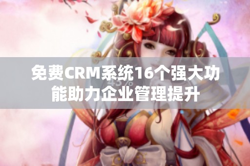 免费CRM系统16个强大功能助力企业管理提升