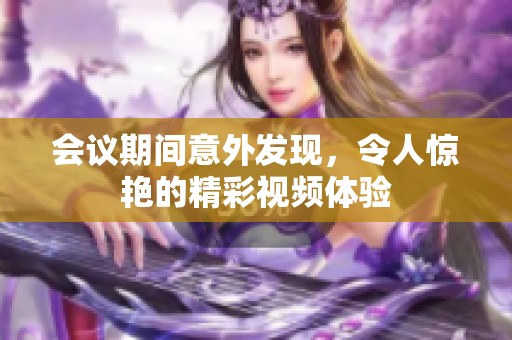 会议期间意外发现，令人惊艳的精彩视频体验