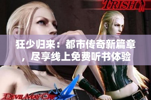 狂少归来：都市传奇新篇章，尽享线上免费听书体验