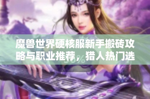 魔兽世界硬核服新手搬砖攻略与职业推荐，猎人热门选择解析